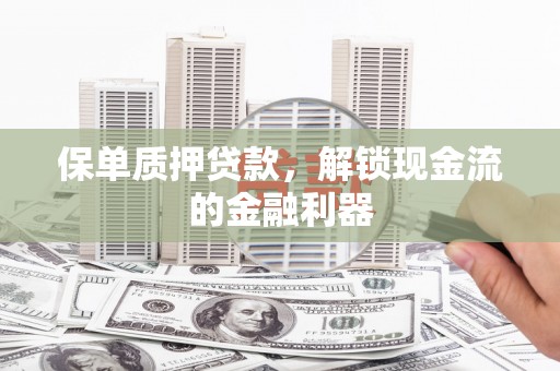 临猗保单质押贷款，解锁现金流的金融利器
