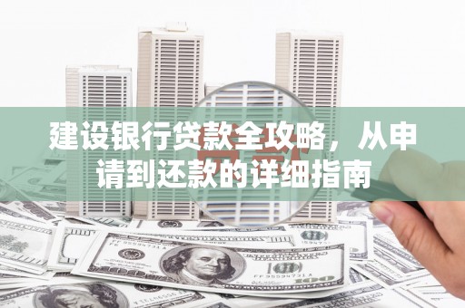临猗建设银行贷款全攻略，从申请到还款的详细指南