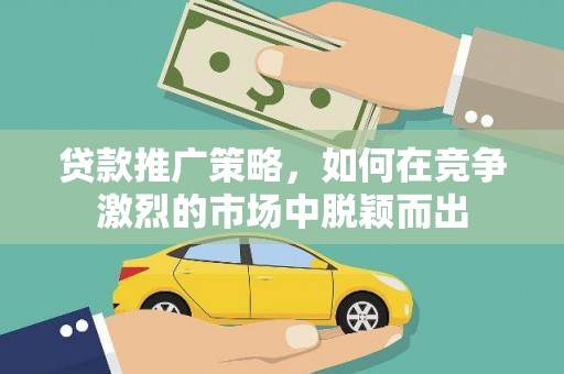 临猗贷款推广策略，如何在竞争激烈的市场中脱颖而出