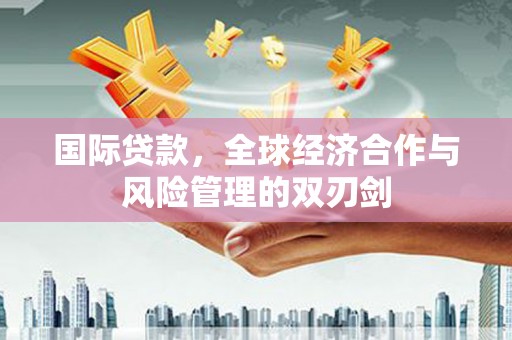 临猗国际贷款，全球经济合作与风险管理的双刃剑