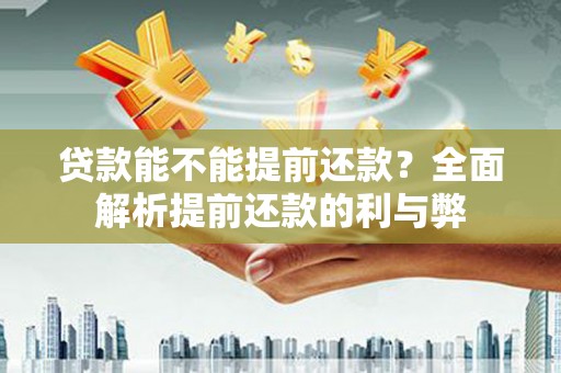 临猗贷款能不能提前还款？全面解析提前还款的利与弊