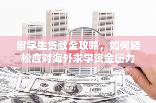临猗留学生贷款全攻略，如何轻松应对海外求学资金压力