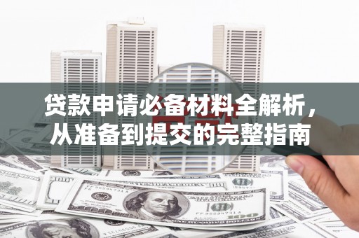 临猗贷款申请必备材料全解析，从准备到提交的完整指南
