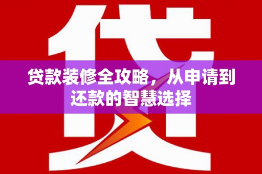 临猗贷款装修全攻略，从申请到还款的智慧选择