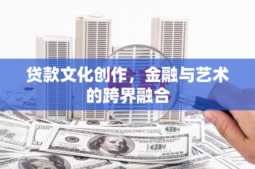 临猗贷款文化创作，金融与艺术的跨界融合