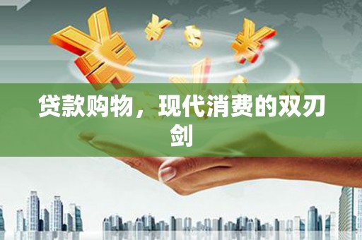 临猗贷款购物，现代消费的双刃剑