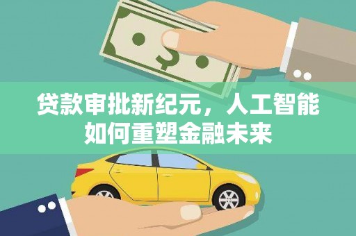临猗贷款审批新纪元，人工智能如何重塑金融未来