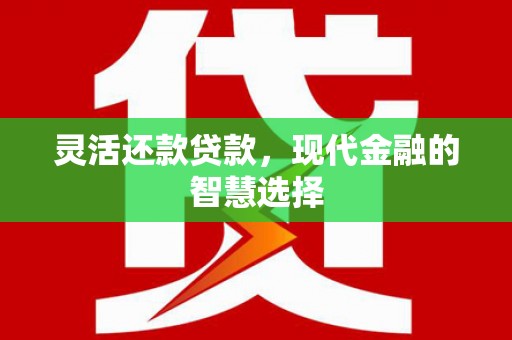 临猗灵活还款贷款，现代金融的智慧选择