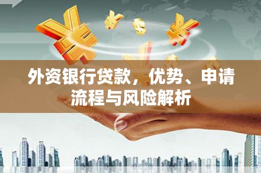 临猗外资银行贷款，优势、申请流程与风险解析