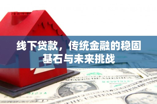 临猗线下贷款，传统金融的稳固基石与未来挑战