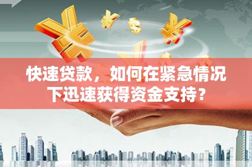 临猗快速贷款，如何在紧急情况下迅速获得资金支持？