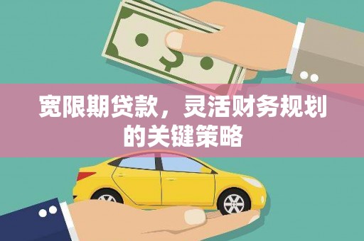临猗宽限期贷款，灵活财务规划的关键策略