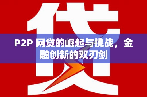 临猗P2P 网贷的崛起与挑战，金融创新的双刃剑