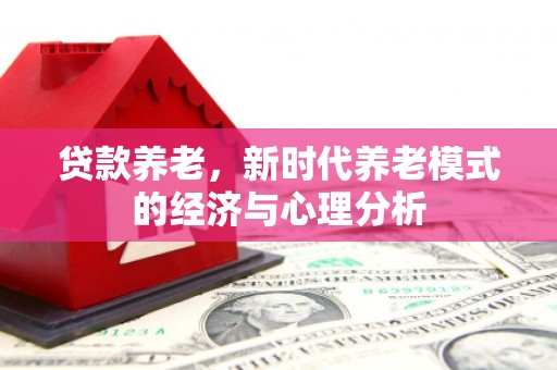 临猗贷款养老，新时代养老模式的经济与心理分析