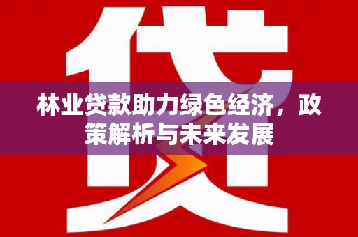 临猗林业贷款助力绿色经济，政策解析与未来发展
