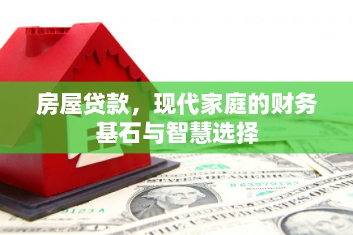 临猗房屋贷款，现代家庭的财务基石与智慧选择
