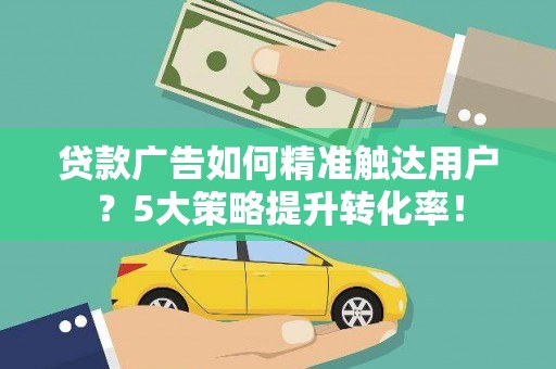 临猗贷款广告如何精准触达用户？5大策略提升转化率！