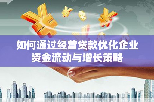 临猗如何通过经营贷款优化企业资金流动与增长策略