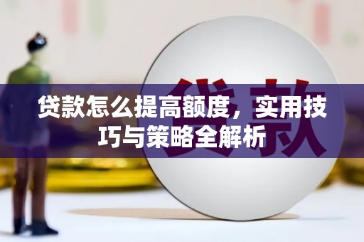 临猗贷款怎么提高额度，实用技巧与策略全解析