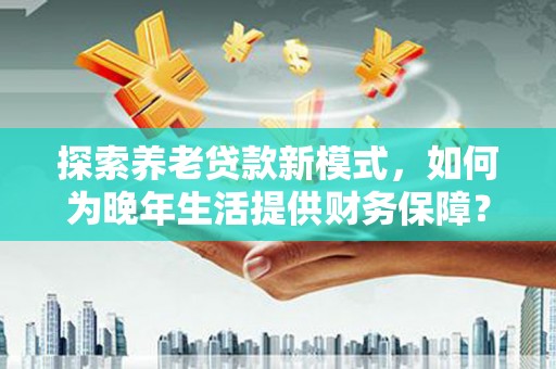 临猗探索养老贷款新模式，如何为晚年生活提供财务保障？