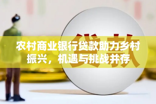 临猗农村商业银行贷款助力乡村振兴，机遇与挑战并存
