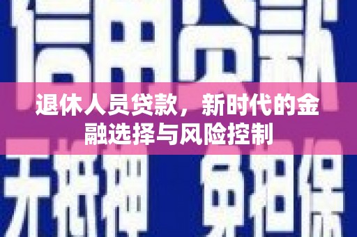 临猗退休人员贷款，新时代的金融选择与风险控制
