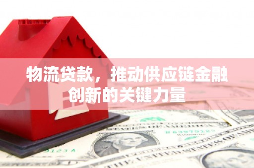 临猗物流贷款，推动供应链金融创新的关键力量