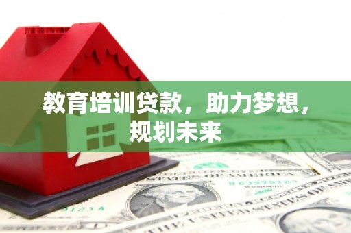 临猗教育培训贷款，助力梦想，规划未来