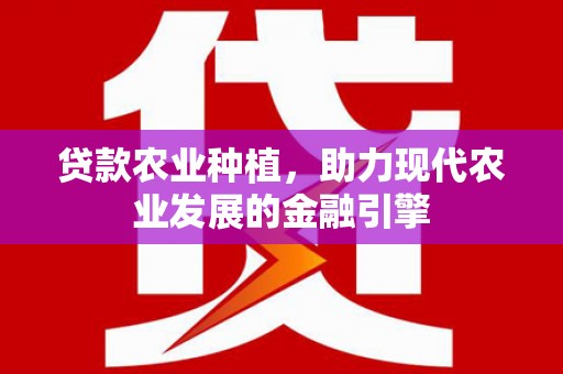 临猗贷款农业种植，助力现代农业发展的金融引擎