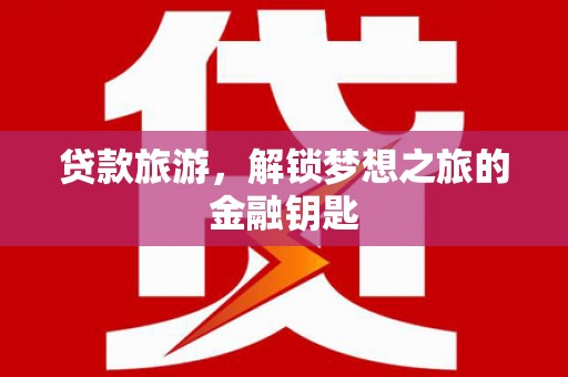 临猗贷款旅游，解锁梦想之旅的金融钥匙