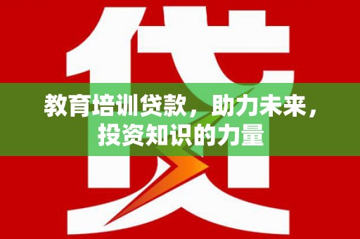 临猗教育培训贷款，助力未来，投资知识的力量