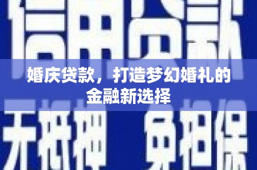 临猗婚庆贷款，打造梦幻婚礼的金融新选择