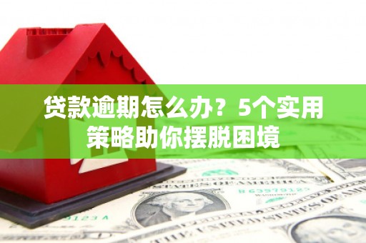 临猗贷款逾期怎么办？5个实用策略助你摆脱困境