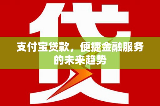 临猗支付宝贷款，便捷金融服务的未来趋势