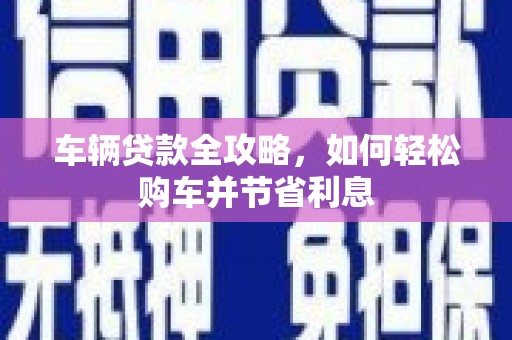临猗车辆贷款全攻略，如何轻松购车并节省利息