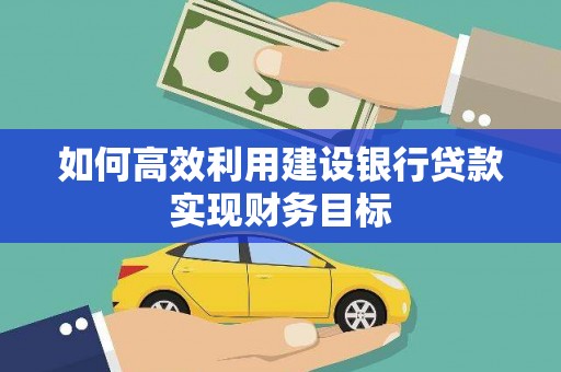 临猗如何高效利用建设银行贷款实现财务目标