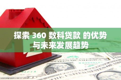 临猗探索 360 数科贷款 的优势与未来发展趋势