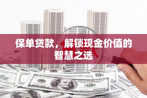 临猗保单贷款，解锁现金价值的智慧之选