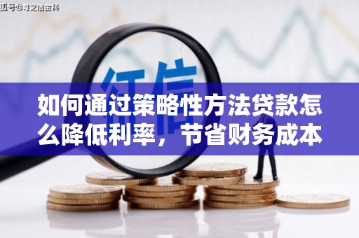 临猗如何通过策略性方法贷款怎么降低利率，节省财务成本