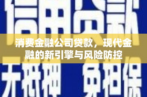 临猗消费金融公司贷款，现代金融的新引擎与风险防控