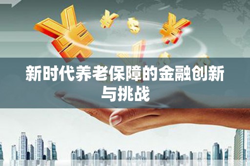 临猗新时代养老保障的金融创新与挑战