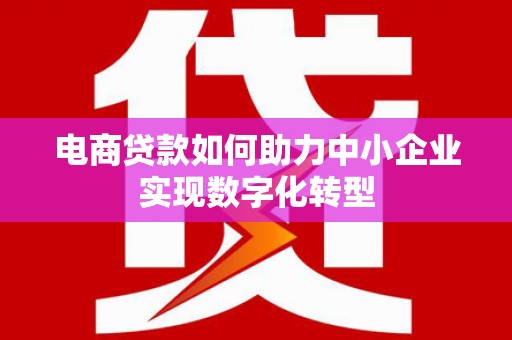 临猗电商贷款如何助力中小企业实现数字化转型