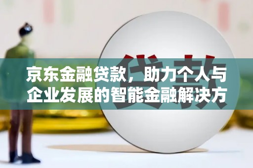 临猗京东金融贷款，助力个人与企业发展的智能金融解决方案