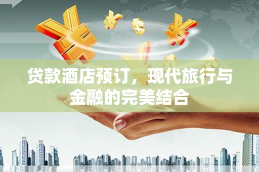 临猗贷款酒店预订，现代旅行与金融的完美结合