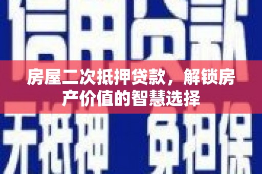 临猗房屋二次抵押贷款，解锁房产价值的智慧选择