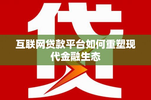 临猗互联网贷款平台如何重塑现代金融生态