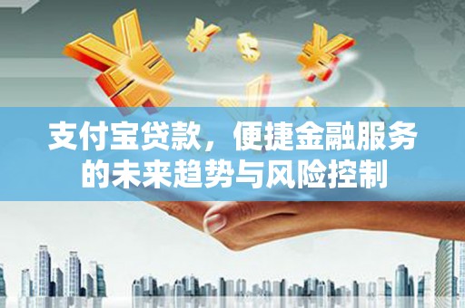 临猗支付宝贷款，便捷金融服务的未来趋势与风险控制