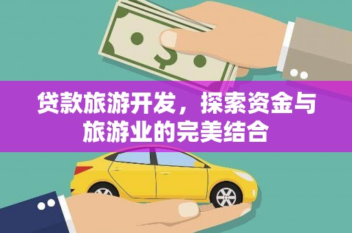 临猗贷款旅游开发，探索资金与旅游业的完美结合