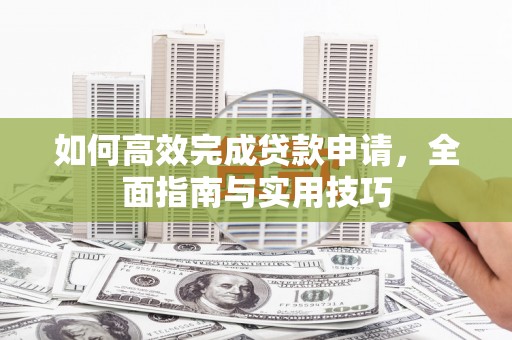 临猗如何高效完成贷款申请，全面指南与实用技巧