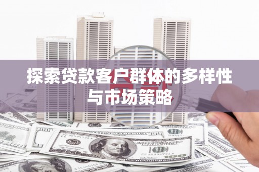 临猗探索贷款客户群体的多样性与市场策略